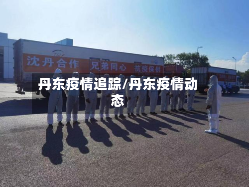丹东疫情追踪/丹东疫情动态-第1张图片