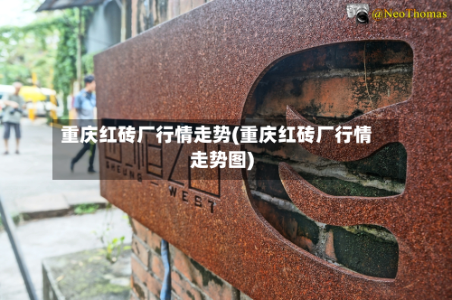 重庆红砖厂行情走势(重庆红砖厂行情走势图)-第1张图片