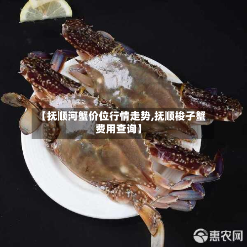 【抚顺河蟹价位行情走势,抚顺梭子蟹费用查询】-第3张图片