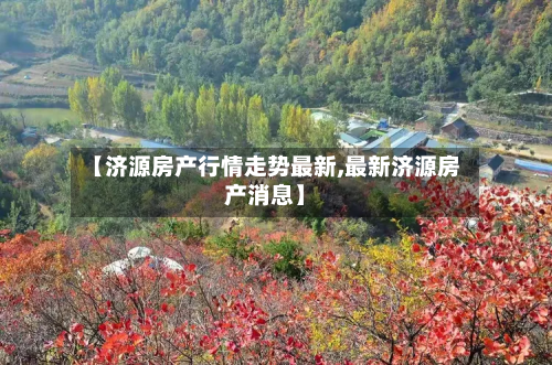 【济源房产行情走势最新,最新济源房产消息】-第1张图片