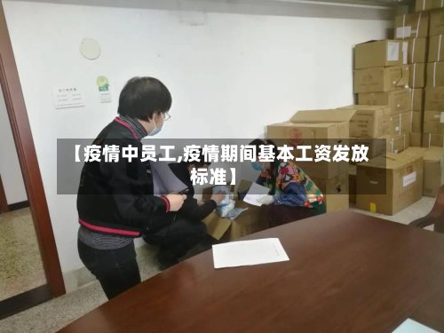 【疫情中员工,疫情期间基本工资发放标准】-第1张图片