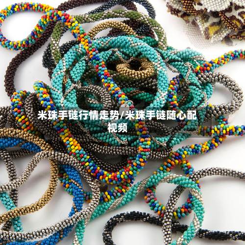 米珠手链行情走势/米珠手链随心配视频-第1张图片