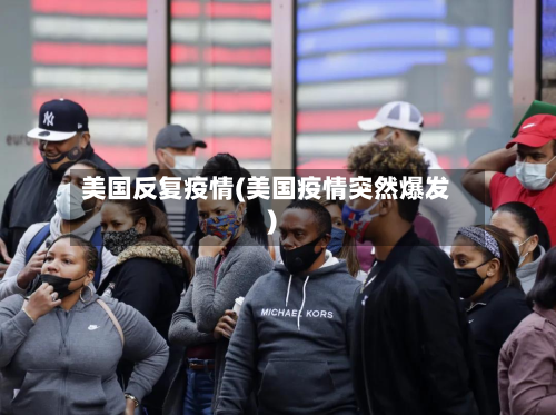 美国反复疫情(美国疫情突然爆发)-第1张图片