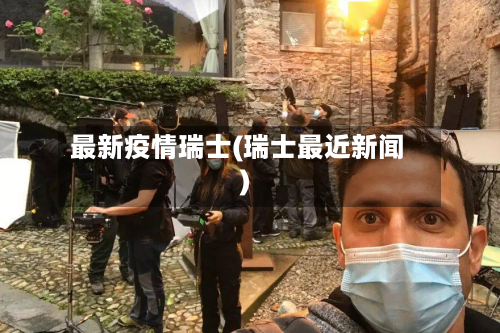 最新疫情瑞士(瑞士最近新闻)-第1张图片