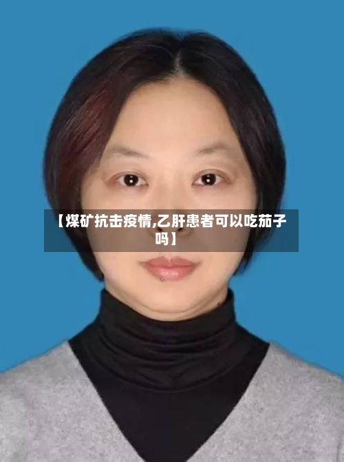 【煤矿抗击疫情,乙肝患者可以吃茄子吗】-第1张图片
