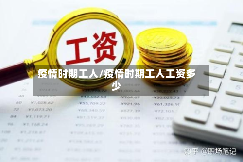 疫情时期工人/疫情时期工人工资多少-第2张图片