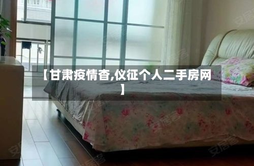 【甘肃疫情杳,仪征个人二手房网】-第1张图片