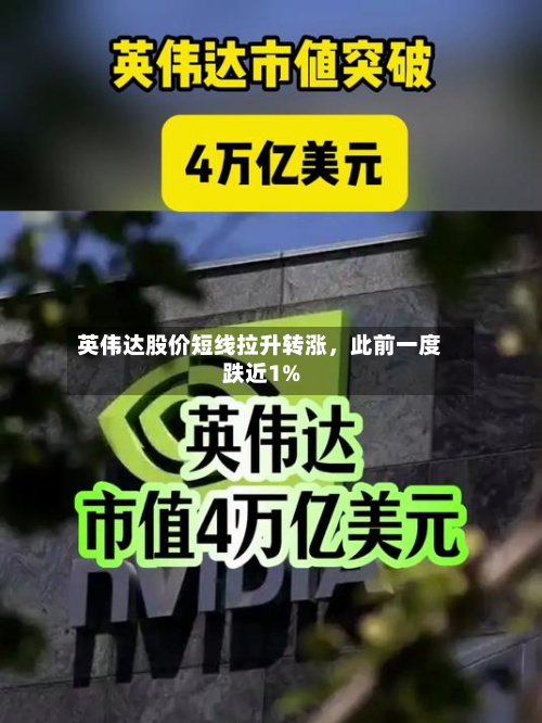 英伟达股价短线拉升转涨，此前一度跌近1%-第1张图片