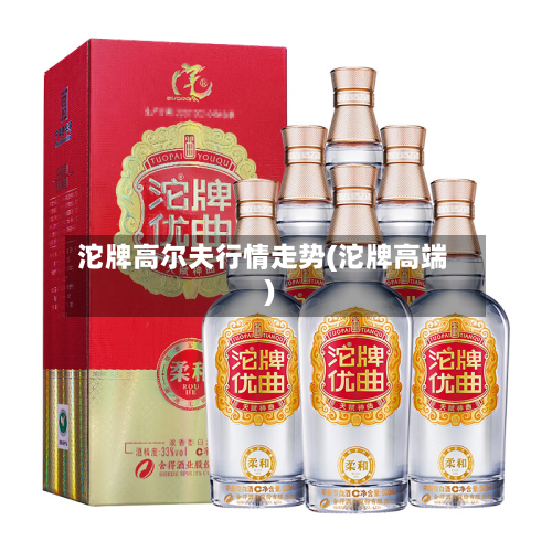 沱牌高尔夫行情走势(沱牌高端)-第1张图片