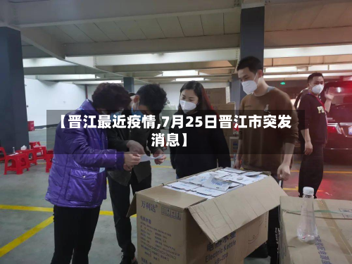 【晋江最近疫情,7月25日晋江市突发消息】-第3张图片