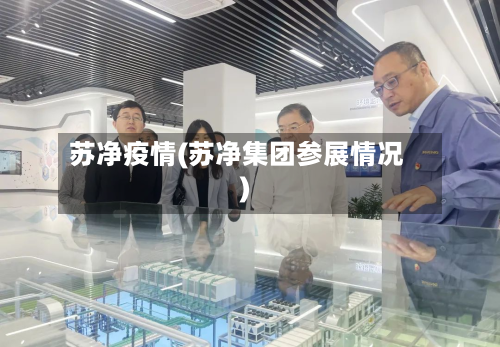 苏净疫情(苏净集团参展情况)-第2张图片
