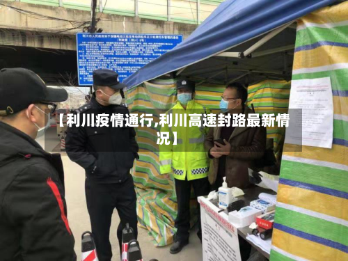 【利川疫情通行,利川高速封路最新情况】-第2张图片