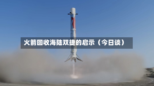 火箭回收海陆双捷的启示（今日谈）-第1张图片