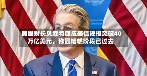 美国财长贝森特回应美债规模突破40万亿美元，称最糟糕阶段已过去-第1张图片