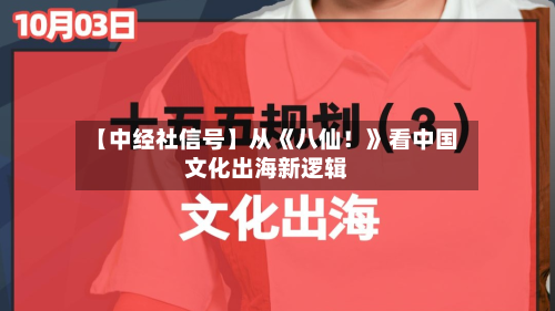 【中经社信号】从《八仙！》看中国文化出海新逻辑-第3张图片
