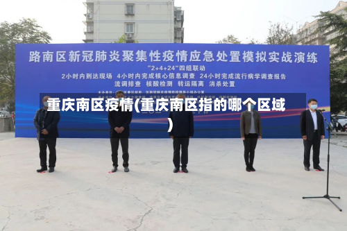 重庆南区疫情(重庆南区指的哪个区域)-第1张图片