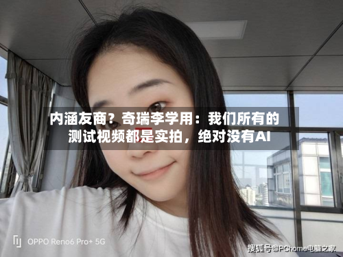 内涵友商？奇瑞李学用：我们所有的测试视频都是实拍，绝对没有AI-第1张图片