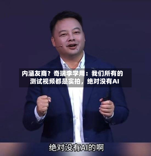 内涵友商？奇瑞李学用：我们所有的测试视频都是实拍，绝对没有AI-第2张图片