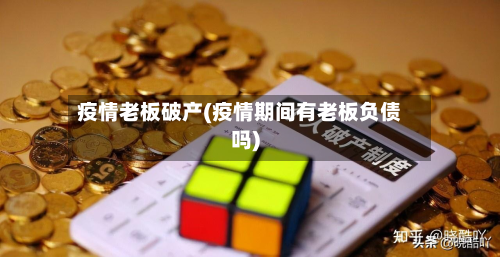 疫情老板破产(疫情期间有老板负债吗)-第1张图片