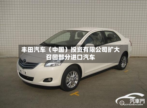 丰田汽车(中国)投资有限公司扩大召回部分进口汽车-第2张图片