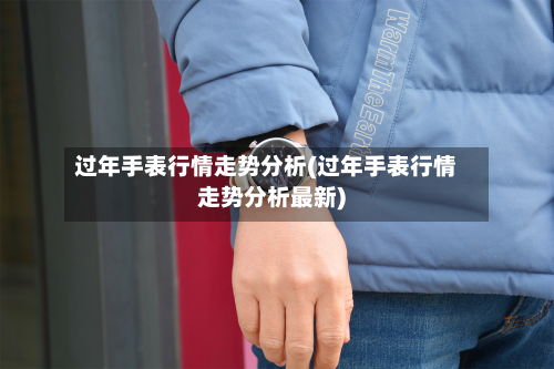 过年手表行情走势分析(过年手表行情走势分析最新)-第2张图片