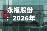 永福股份：2026年半年度净亏损2628.38万元 同比由盈转亏-第2张图片