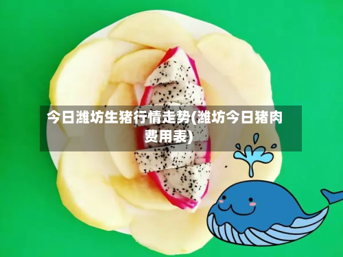 今日潍坊生猪行情走势(潍坊今日猪肉费用表)-第2张图片
