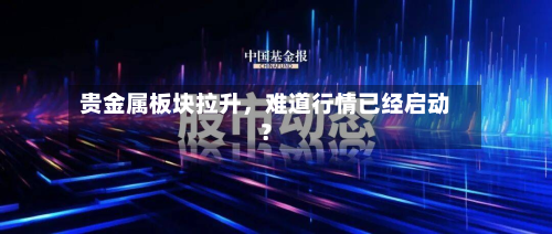 贵金属板块拉升，难道行情已经启动？-第1张图片