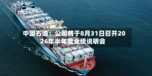 中国石油:公司将于8月31日召开2026年半年度业绩说明会-第1张图片