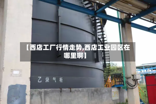 【西店工厂行情走势,西店工业园区在哪里啊】-第1张图片