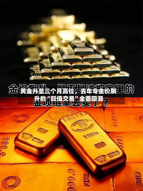 黄金升至三个月高位，去年令金价飙升的“贬值交易	”全面回潮-第2张图片