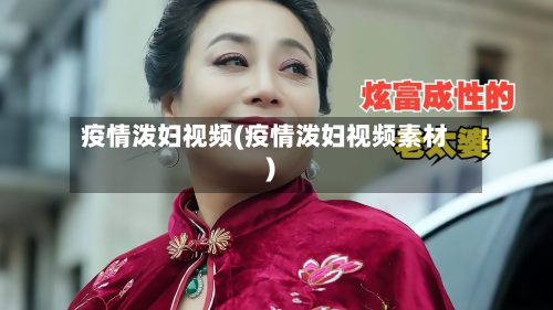 疫情泼妇视频(疫情泼妇视频素材)-第3张图片