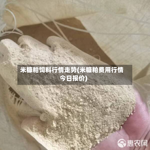 米糠粕饲料行情走势(米糠粕费用行情今日报价)-第1张图片