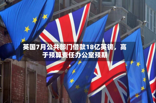 英国7月公共部门借款18亿英镑	，高于预算责任办公室预期-第1张图片