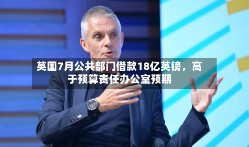 英国7月公共部门借款18亿英镑，高于预算责任办公室预期-第2张图片