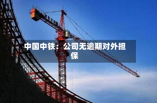 中国中铁：公司无逾期对外担保-第1张图片