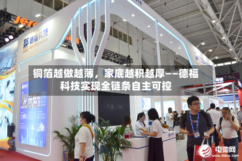 铜箔越做越薄	，家底越积越厚——德福科技实现全链条自主可控-第2张图片