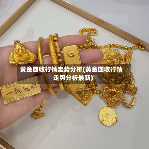 黄金回收行情走势分析(黄金回收行情走势分析最新)-第1张图片