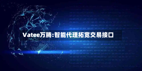 Vatee万腾:智能代理拓宽交易接口-第1张图片