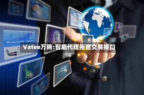 Vatee万腾:智能代理拓宽交易接口-第3张图片