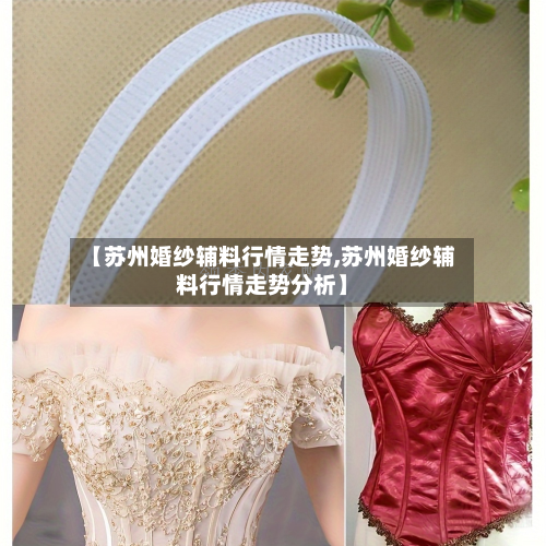 【苏州婚纱辅料行情走势,苏州婚纱辅料行情走势分析】-第1张图片