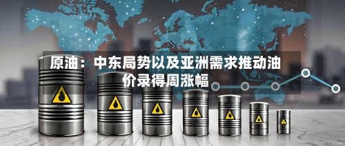 原油:中东局势以及亚洲需求推动油价录得周涨幅-第1张图片
