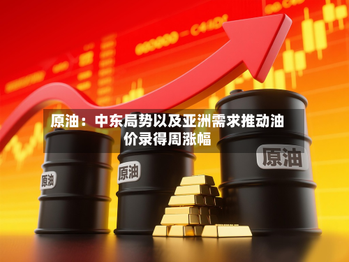 原油:中东局势以及亚洲需求推动油价录得周涨幅-第3张图片