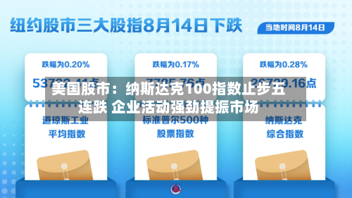 美国股市：纳斯达克100指数止步五连跌 企业活动强劲提振市场-第1张图片