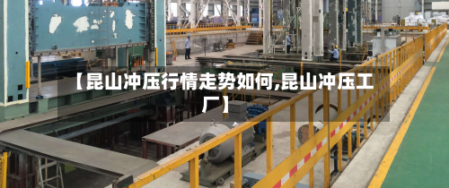 【昆山冲压行情走势如何,昆山冲压工厂】-第1张图片