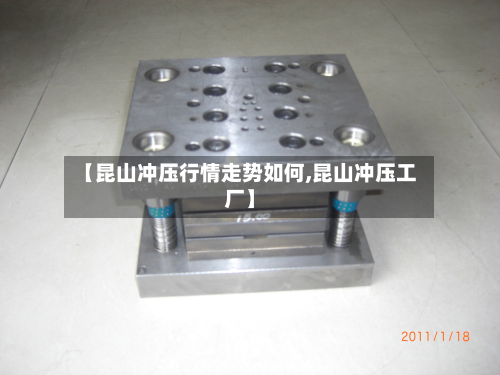 【昆山冲压行情走势如何,昆山冲压工厂】-第3张图片