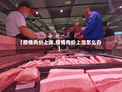 【疫情肉价上涨,疫情肉价上涨怎么办】-第1张图片