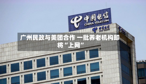 广州民政与美团合作 一批养老机构即将“上网”-第1张图片
