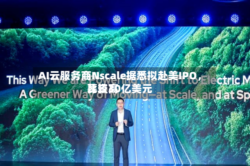 AI云服务商Nscale据悉拟赴美IPO，比较高募资30亿美元-第2张图片