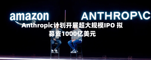 Anthropic计划开展超大规模IPO 拟募资1000亿美元-第2张图片